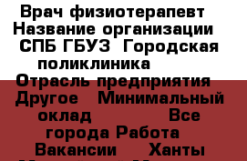 Врач-физиотерапевт › Название организации ­ СПБ ГБУЗ "Городская поликлиника № 43" › Отрасль предприятия ­ Другое › Минимальный оклад ­ 35 000 - Все города Работа » Вакансии   . Ханты-Мансийский,Мегион г.